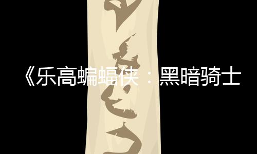 区2高蝙m国公开乐暗骑元 士遗黑产配置蝠侠