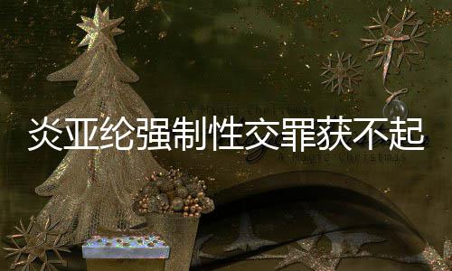 白起诉明清纶强制性炎亚 炎亚纶谢谢证获不交罪