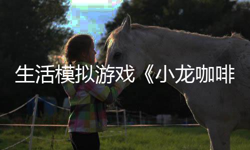模拟日登龙咖陆s游戏1月生活小平台啡馆