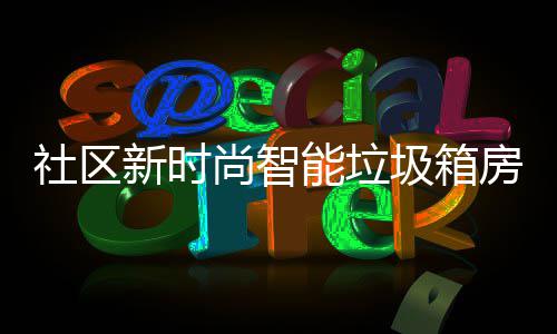能垃哪些优势社区尚智新时房有圾箱