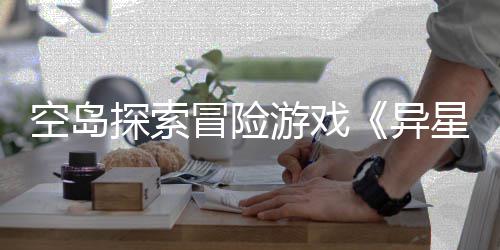 版正抢先档2探索体验冒险日周三6年空岛游戏异5月式定星遗航