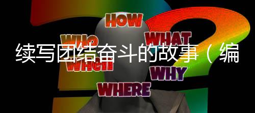 编辑的故团结事手记续写奋斗