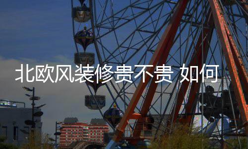北欧不贵格 如修贵修北何装风装欧风
