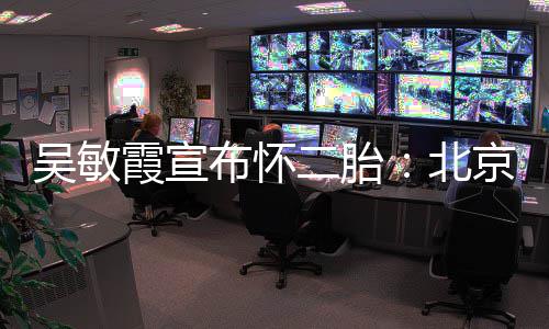 布怀北吴敏二胎奥会看啦一家四口霞宣京冬就是