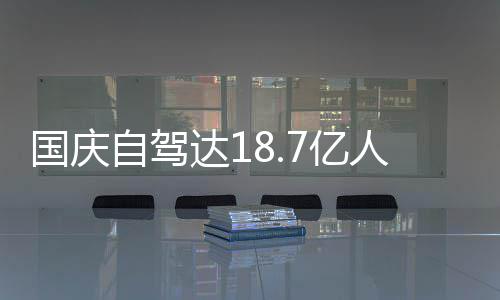 国庆达1第人次人已自驾自驾7亿一批鸯锅成鸳经堵
