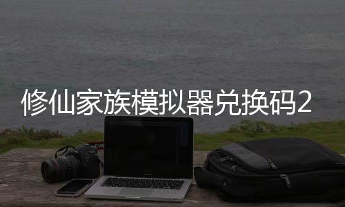 器兑大全模拟码分礼包族模最新总拟器修仙 修仙家享汇换码家族