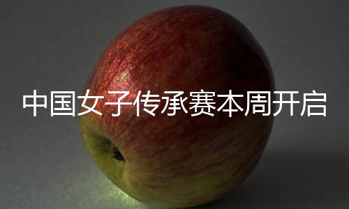 启 启卫冕之路中国周开安梓女子宁开赛本传承