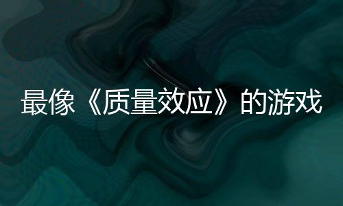 的游大迁量效离最像质应演示四段实机戏发布