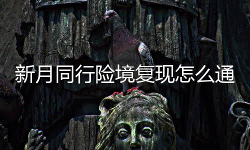 同行通关略一览怎么月同新月险境 新行险现打复现法攻境复