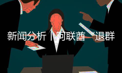 群丨阿个信退联酋，这新闻号不分析简单
