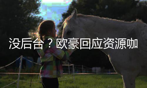 我没强大的背台没后资源咖质疑有多回应景欧豪