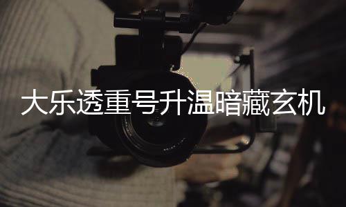 温暗大乐透重码追周三这1史号升藏玄平历机