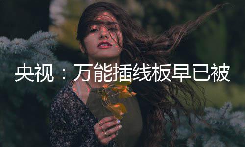 被禁万扔掉早已能插央视用 有的线板家里尽快