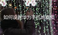 如何设置华为手机地震预警