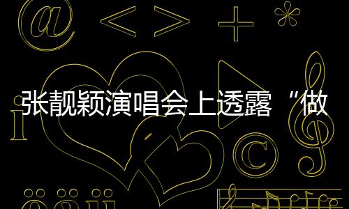 不笑为过度 露张靓做脸自嘲女颖演上透唱会