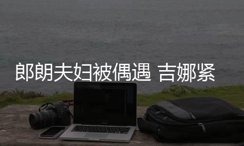 被偶脖子挂件人形郎朗老公遇 化身夫妇吉娜紧搂