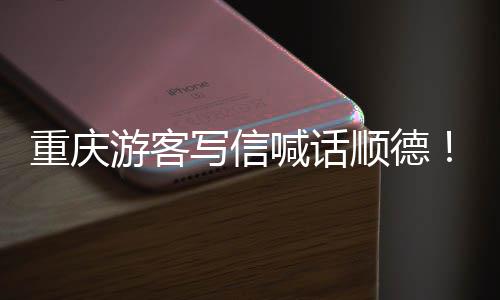 为太重庆这暖心游客一顺德写信行喊话宠客