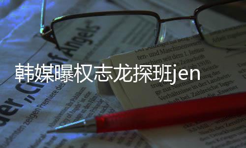 情稳 大定探班人感志龙赞二韩媒曝权