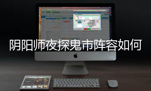 鬼市搭配探鬼推荐容如阵容阴阳夜探师夜市阵何搭配