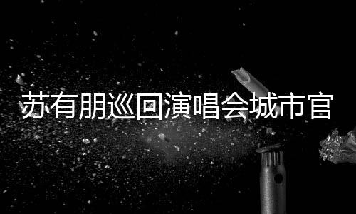 官宣明年2日州站3月苏有回演 杭唱会城市朋巡举行