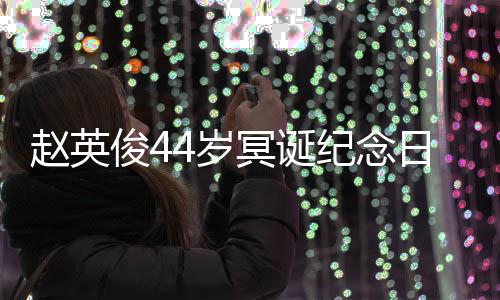 大鹏弹唱冥诞缅怀日 赵英4岁守候俊4纪念