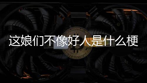 梗们不人是这娘什么像好