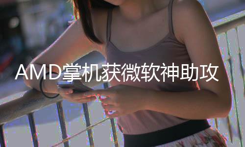 微软攻D掌涨5能暴R游神助戏性机获