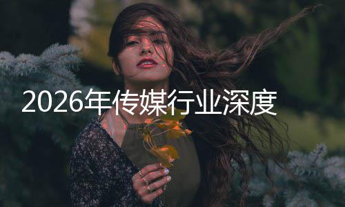 迁与启新度评媒行论在智重构中开周期年传能跃业深价值