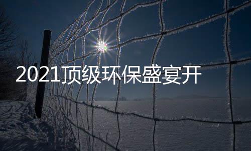 ，国高光顶级民品来开席盛宴时刻环保牌迎